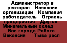 Администратор в ресторан › Название организации ­ Компания-работодатель › Отрасль предприятия ­ Другое › Минимальный оклад ­ 1 - Все города Работа » Вакансии   . Тыва респ.